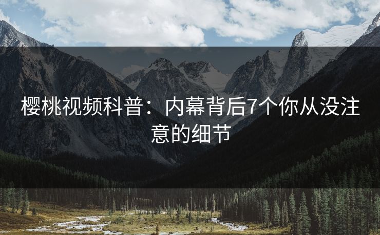 樱桃视频科普：内幕背后7个你从没注意的细节