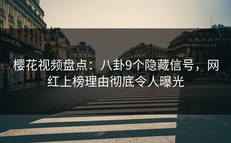 樱花视频盘点：八卦9个隐藏信号，网红上榜理由彻底令人曝光