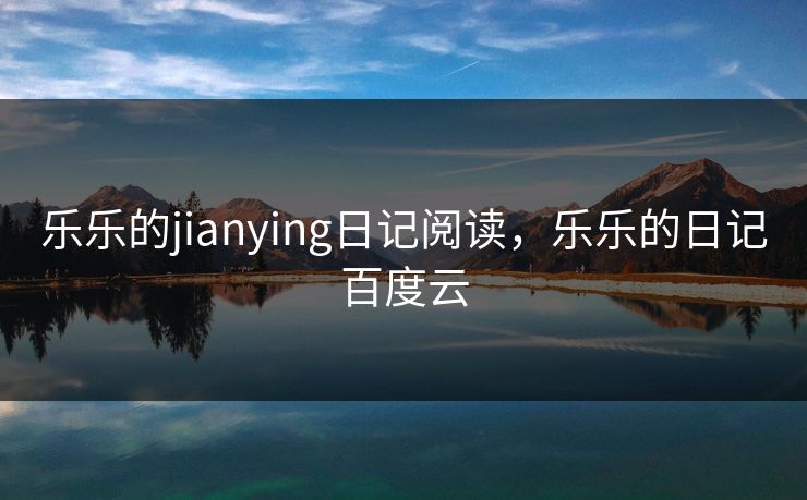 乐乐的jianying日记阅读，乐乐的日记百度云