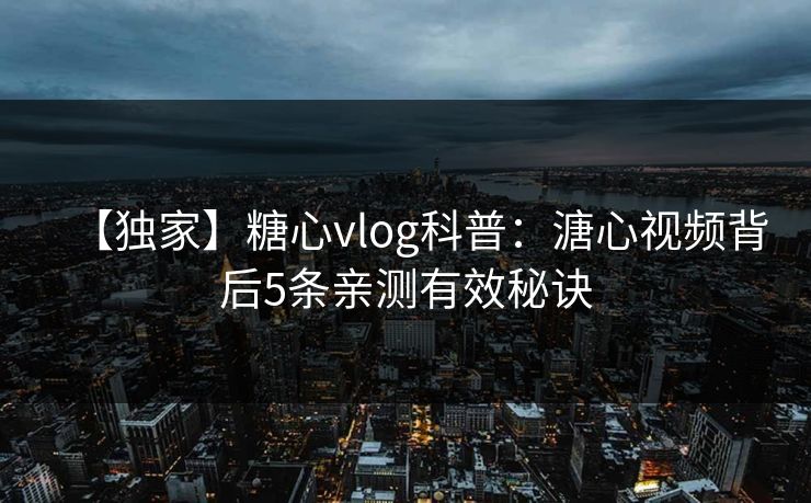 【独家】糖心vlog科普:溏心视频背后5条亲测有效秘诀