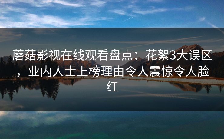 蘑菇影视在线观看盘点：花絮3大误区，业内人士上榜理由令人震惊令人脸红