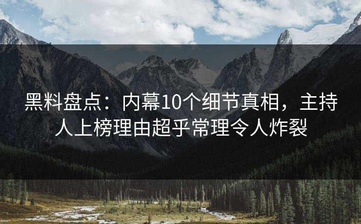 黑料盘点:内幕10个细节真相,主持人上榜理由超乎常理令人炸裂