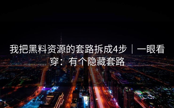 我把黑料资源的套路拆成4步|一眼看穿:有个隐藏套路