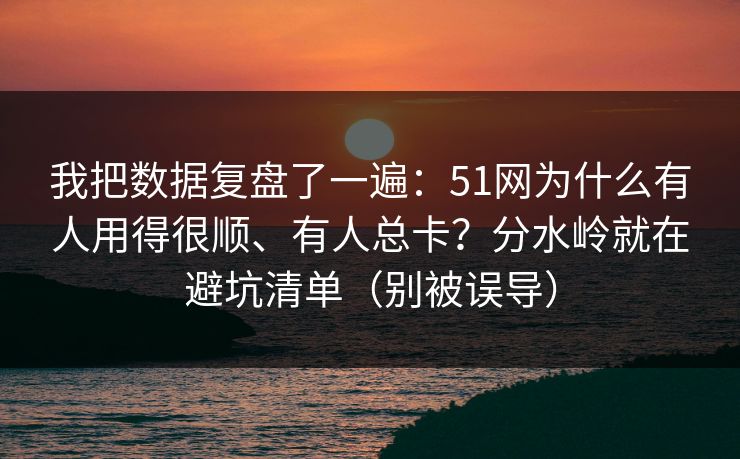 详细阅读:我把数据复盘了一遍:51网为什么有人用得很顺、有人总卡?分水岭就在避坑清单(别被误导) 我把数据复盘了一遍:51网为什么有人用得很顺、有人总卡?分水岭就在避坑清单(别被误导)